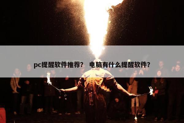 pc提醒软件推荐？ 电脑有什么提醒软件？