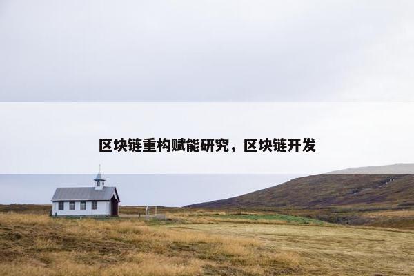 区块链重构赋能研究，区块链开发