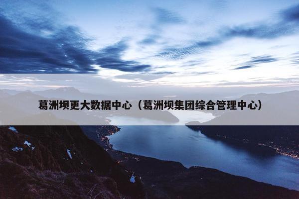 葛洲坝更大数据中心（葛洲坝集团综合管理中心）
