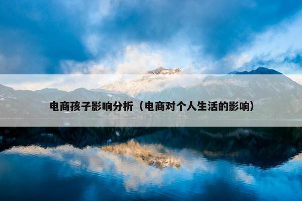 电商孩子影响分析（电商对个人生活的影响）