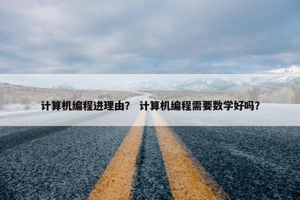 计算机编程进理由？ 计算机编程需要数学好吗？