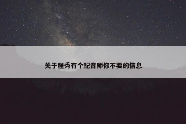 关于程秀有个配音师你不要的信息