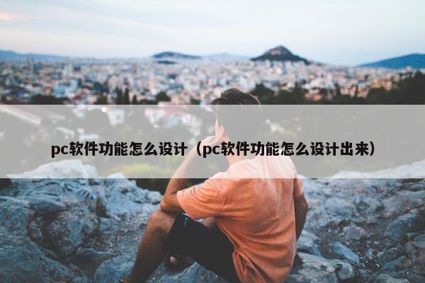 pc软件功能怎么设计（pc软件功能怎么设计出来）