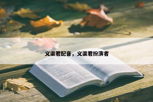 义渠君配音，义渠君扮演者