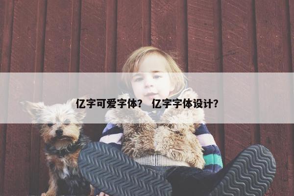 亿字可爱字体？ 亿字字体设计？
