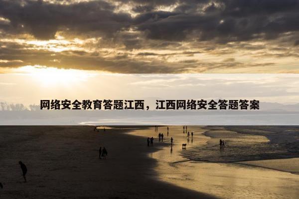 网络安全教育答题江西，江西网络安全答题答案