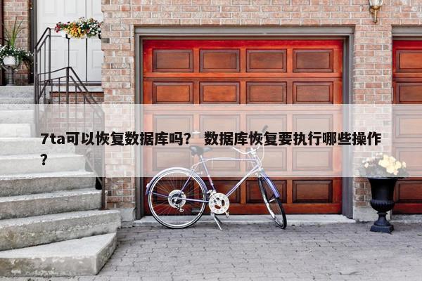 7ta可以恢复数据库吗？ 数据库恢复要执行哪些操作？