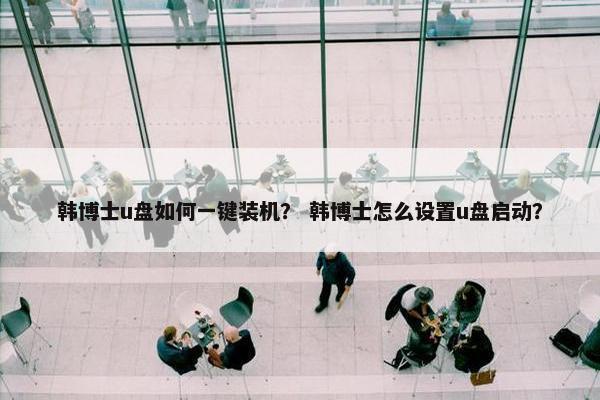 韩博士u盘如何一键装机？ 韩博士怎么设置u盘启动？