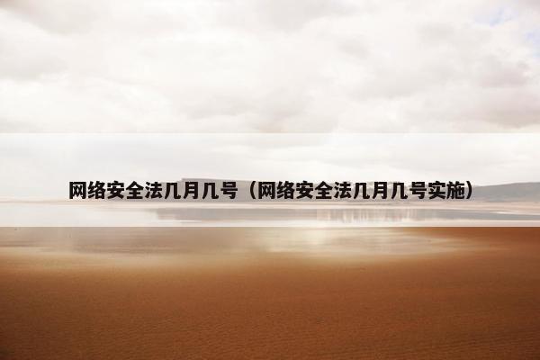 网络安全法几月几号（网络安全法几月几号实施）