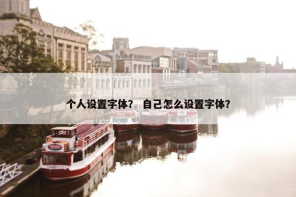 个人设置字体？ 自己怎么设置字体？