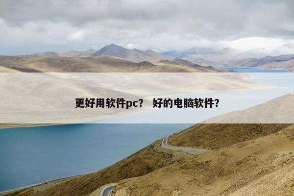更好用软件pc？ 好的电脑软件？