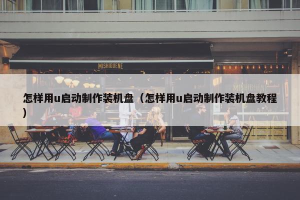 怎样用u启动制作装机盘（怎样用u启动制作装机盘教程）