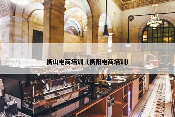 衡山电商培训（衡阳电商培训）