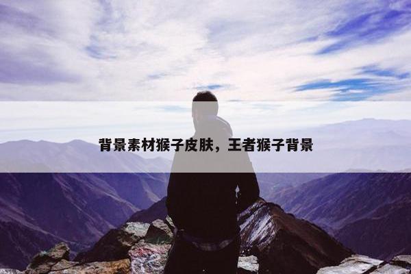 背景素材猴子皮肤，王者猴子背景