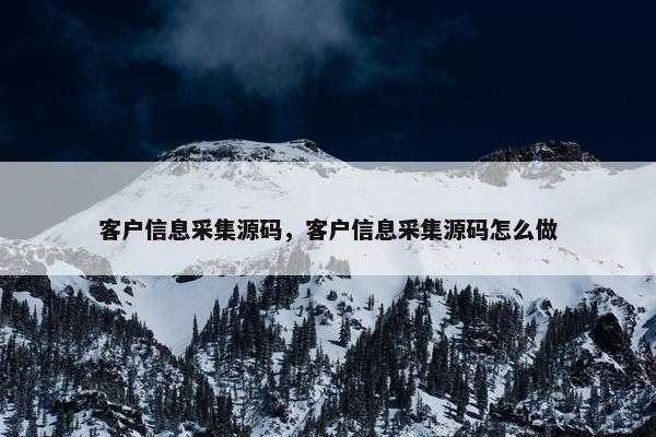 客户信息采集源码，客户信息采集源码怎么做
