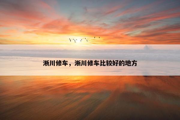 淅川修车，淅川修车比较好的地方