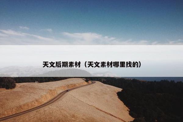 天文后期素材（天文素材哪里找的）