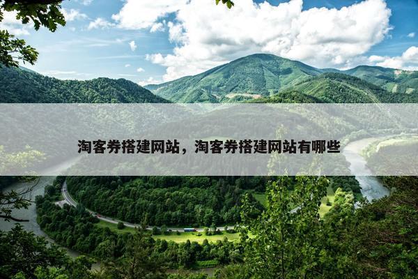 淘客券搭建网站，淘客券搭建网站有哪些