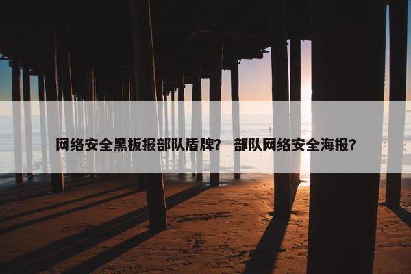 网络安全黑板报部队盾牌？ 部队网络安全海报？