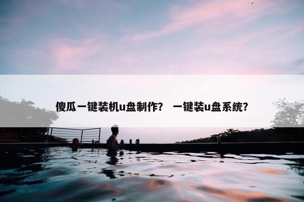 傻瓜一键装机u盘制作？ 一键装u盘系统？