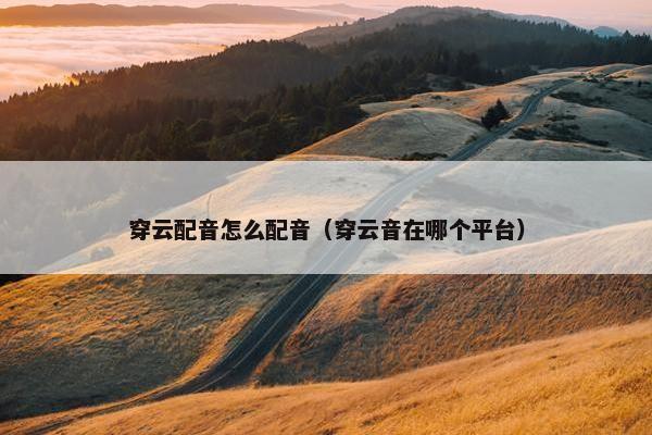 穿云配音怎么配音（穿云音在哪个平台）