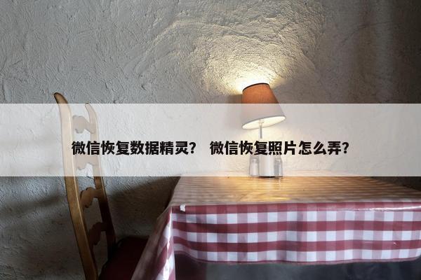 微信恢复数据精灵？ 微信恢复照片怎么弄？