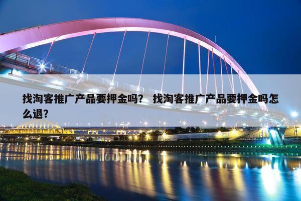 找淘客推广产品要押金吗？ 找淘客推广产品要押金吗怎么退？