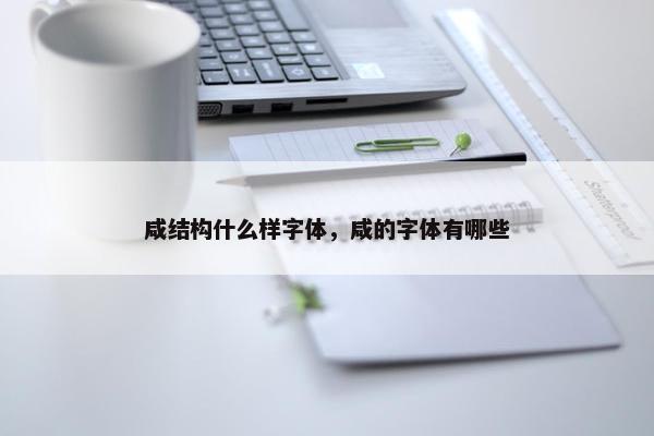 咸结构什么样字体，咸的字体有哪些