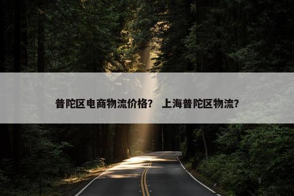 普陀区电商物流价格？ 上海普陀区物流？