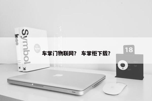 车掌门物联网？ 车掌柜下载？