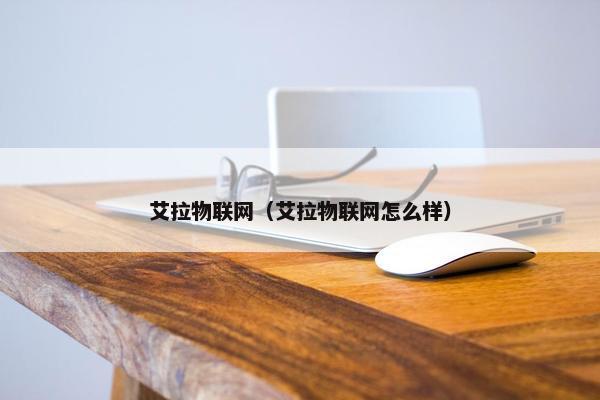 艾拉物联网（艾拉物联网怎么样）