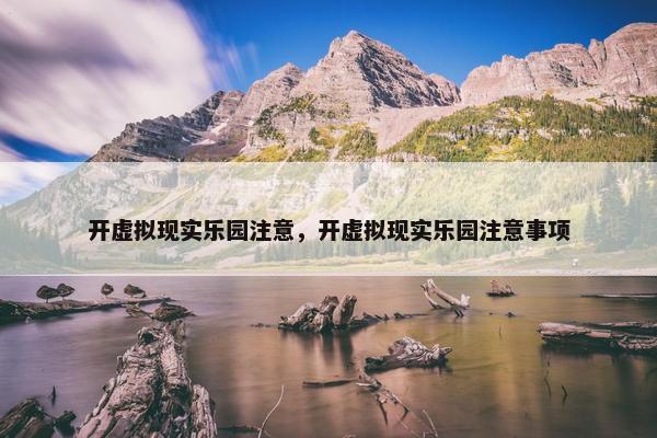 开虚拟现实乐园注意，开虚拟现实乐园注意事项