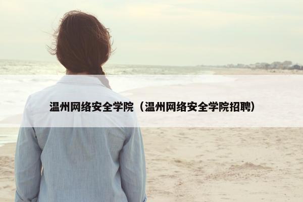 温州网络安全学院（温州网络安全学院招聘）