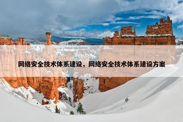网络安全技术体系建设，网络安全技术体系建设方案