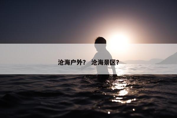 沧海户外？ 沧海景区？