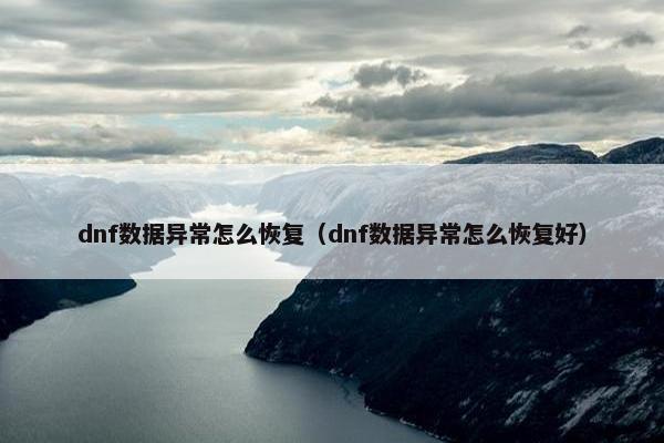 dnf数据异常怎么恢复（dnf数据异常怎么恢复好）