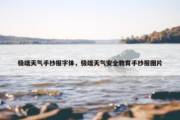 极端天气手抄报字体，极端天气安全教育手抄报图片