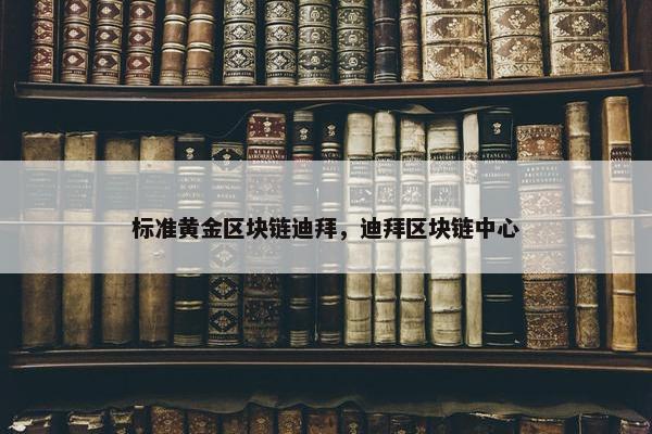 标准黄金区块链迪拜，迪拜区块链中心