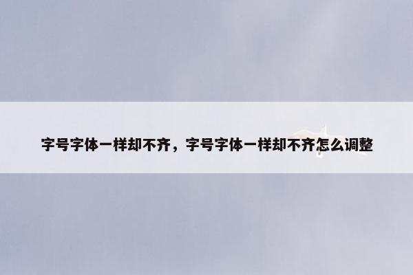 字号字体一样却不齐，字号字体一样却不齐怎么调整