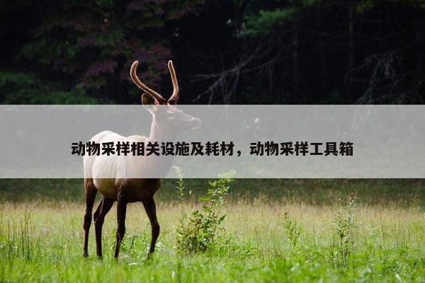 动物采样相关设施及耗材，动物采样工具箱