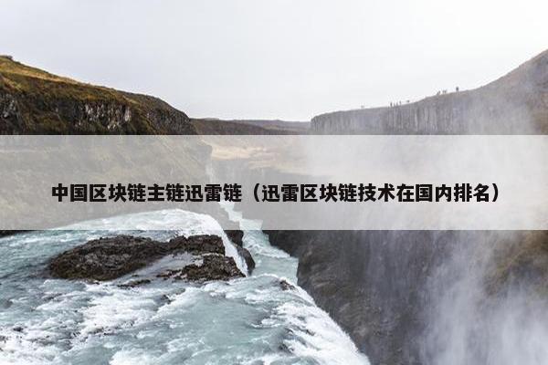 中国区块链主链迅雷链（迅雷区块链技术在国内排名）