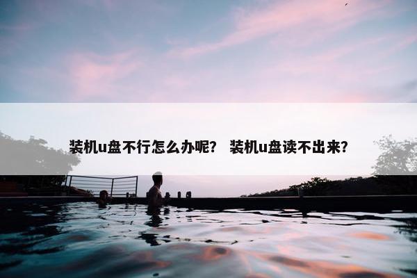 装机u盘不行怎么办呢？ 装机u盘读不出来？