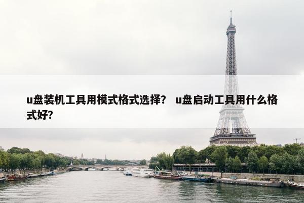 u盘装机工具用模式格式选择？ u盘启动工具用什么格式好？