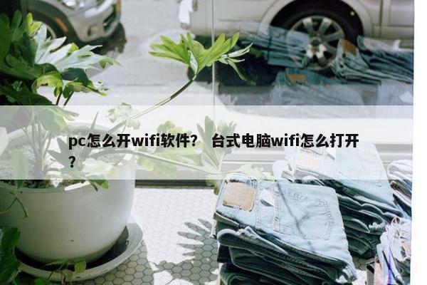 pc怎么开wifi软件？ 台式电脑wifi怎么打开？