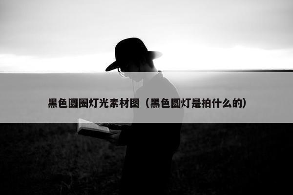 黑色圆圈灯光素材图（黑色圆灯是拍什么的）