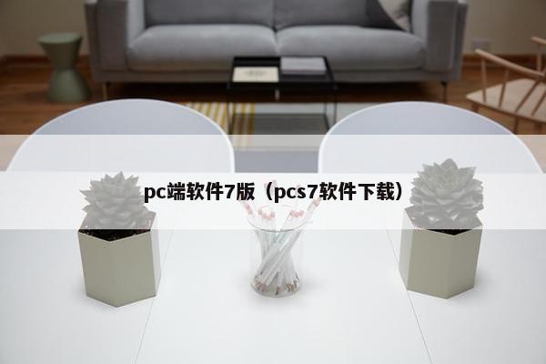 pc端软件7版（pcs7软件下载）