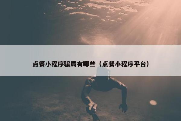 点餐小程序骗局有哪些（点餐小程序平台）