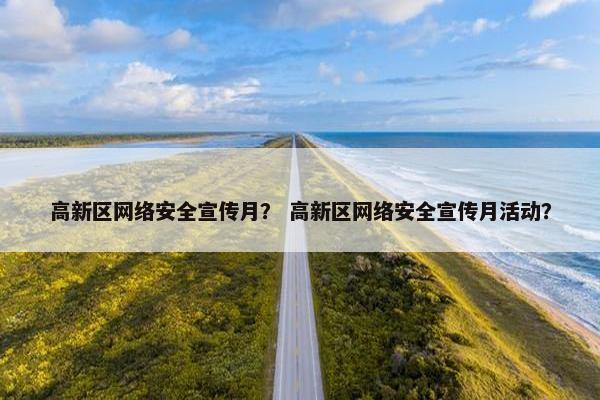 高新区网络安全宣传月？ 高新区网络安全宣传月活动？