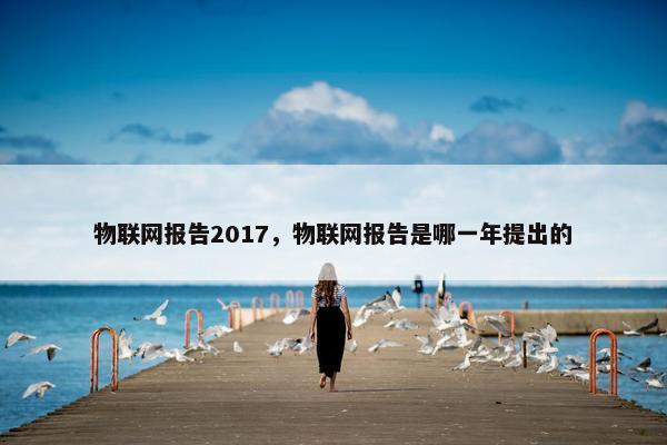 物联网报告2017，物联网报告是哪一年提出的