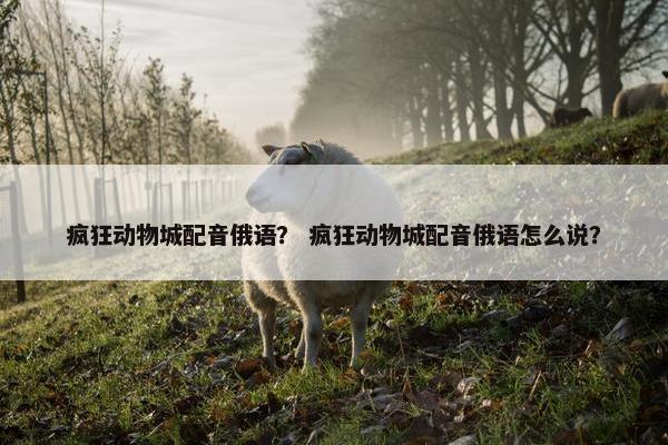 疯狂动物城配音俄语？ 疯狂动物城配音俄语怎么说？
